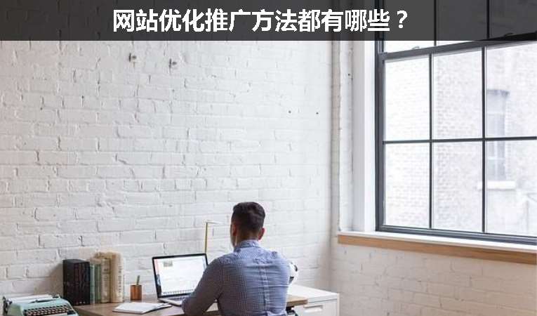 網(wǎng)站優(yōu)化推廣方法都有哪些？