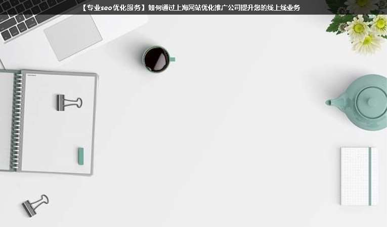【專(zhuān)業(yè)seo優(yōu)化服務(wù)】如何通過(guò)上海網(wǎng)站優(yōu)化推廣公司提升您的線上線業(yè)務(wù)