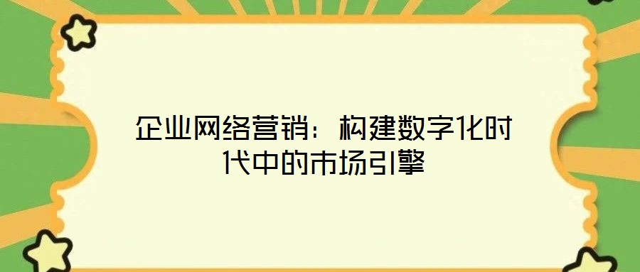 企業(yè)網(wǎng)絡(luò)營(yíng)銷：構(gòu)建數(shù)字化時(shí)代中的市場(chǎng)引擎