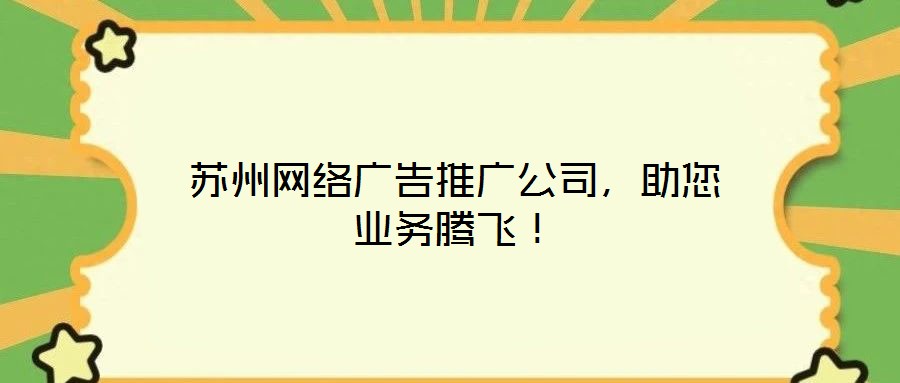 蘇州網(wǎng)絡廣告推廣公司，助您業(yè)務騰飛！