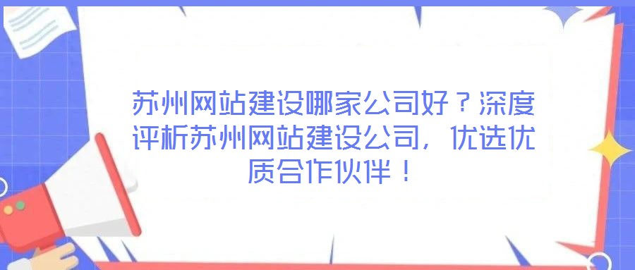 蘇州網站建設哪家公司好？深度評析蘇州網站建設公司，優(yōu)選優(yōu)質合作伙伴！