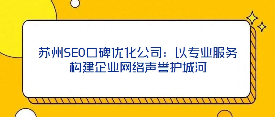 蘇州SEO口碑優(yōu)化公司：以專業(yè)服務(wù)構(gòu)建企業(yè)網(wǎng)絡(luò)聲譽護城河