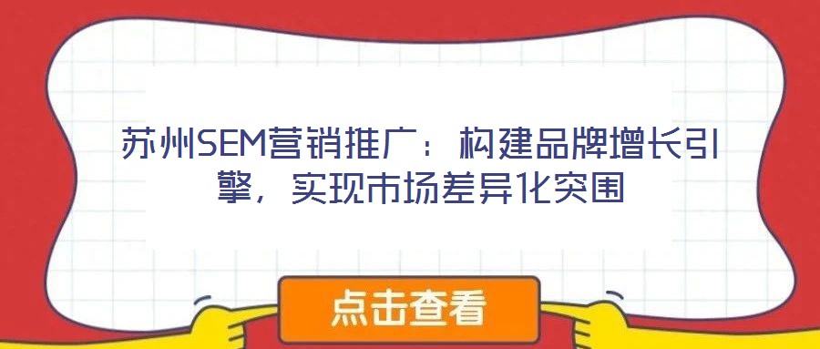 蘇州SEM營銷推廣：構(gòu)建品牌增長引擎，實現(xiàn)市場差異化突圍
