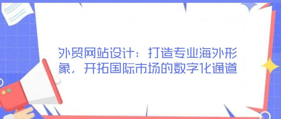 外貿(mào)網(wǎng)站設(shè)計(jì)：打造專業(yè)海外形象，開拓國(guó)際市場(chǎng)的數(shù)字化通道