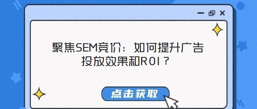  聚焦SEM競(jìng)價(jià)：如何提升廣告投放效果和ROI？