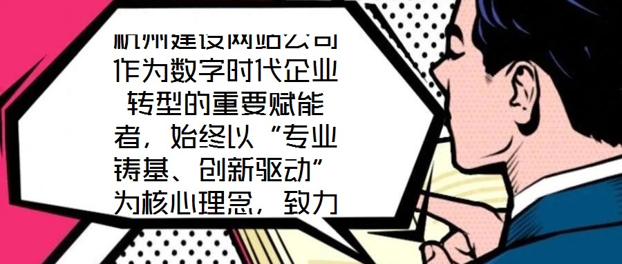 杭州建設(shè)網(wǎng)站公司作為數(shù)字時(shí)代企業(yè)轉(zhuǎn)型的重要賦能者，始終以“專業(yè)鑄基、創(chuàng)新驅(qū)動(dòng)”為核心理念，致力于為客戶提供兼具技術(shù)深度與商業(yè)價(jià)值的網(wǎng)站建設(shè)解決方案。公司依托杭州
