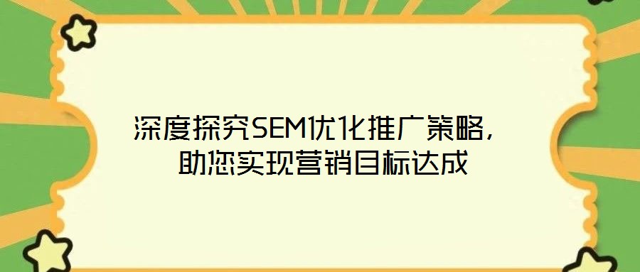 深度探究SEM優(yōu)化推廣策略，助您實現營銷目標達成
