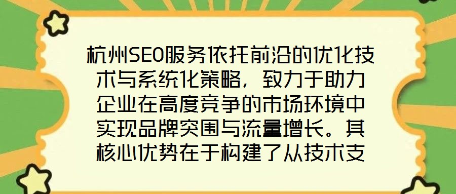 杭州SEO服務(wù)依托前沿的優(yōu)化技術(shù)與系統(tǒng)化策略，致力于助力企業(yè)在高度競爭的市場環(huán)境中實(shí)現(xiàn)品牌突圍與流量增長。其核心優(yōu)勢在于構(gòu)建了從技術(shù)支撐到數(shù)據(jù)驅(qū)動(dòng)、從用戶體驗(yàn)優(yōu)