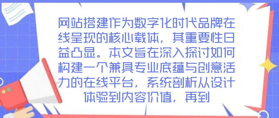網(wǎng)站搭建作為數(shù)字化時代品牌在線呈現(xiàn)的核心載體，其重要性日益凸顯。本文旨在深入探討如何構(gòu)建一個兼具專業(yè)底蘊與創(chuàng)意活力的在線平臺，系統(tǒng)剖析從設(shè)計體驗到內(nèi)容價值，再到