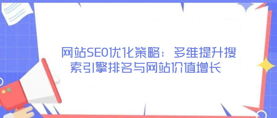  網(wǎng)站SEO優(yōu)化策略：多維提升搜索引擎排名與網(wǎng)站價(jià)值增長(zhǎng)