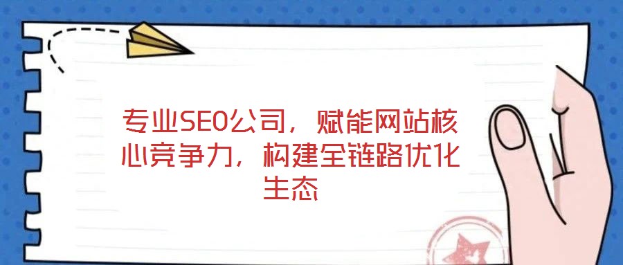 專業(yè)SEO公司，賦能網(wǎng)站核心競爭力，構(gòu)建全鏈路優(yōu)化生態(tài)
