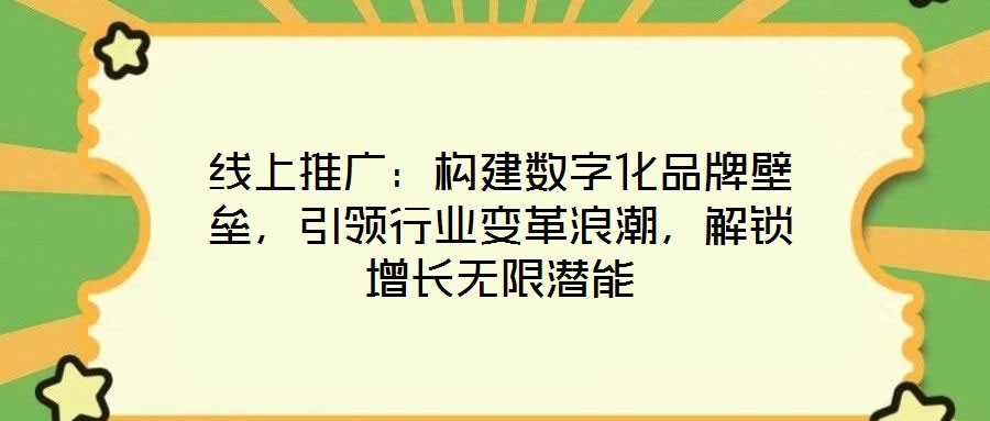 線上推廣：構(gòu)建數(shù)字化品牌壁壘，引領(lǐng)行業(yè)變革浪潮，解鎖增長無限潛能