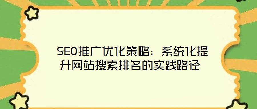  SEO推廣優(yōu)化策略：系統(tǒng)化提升網(wǎng)站搜索排名的實(shí)踐路徑