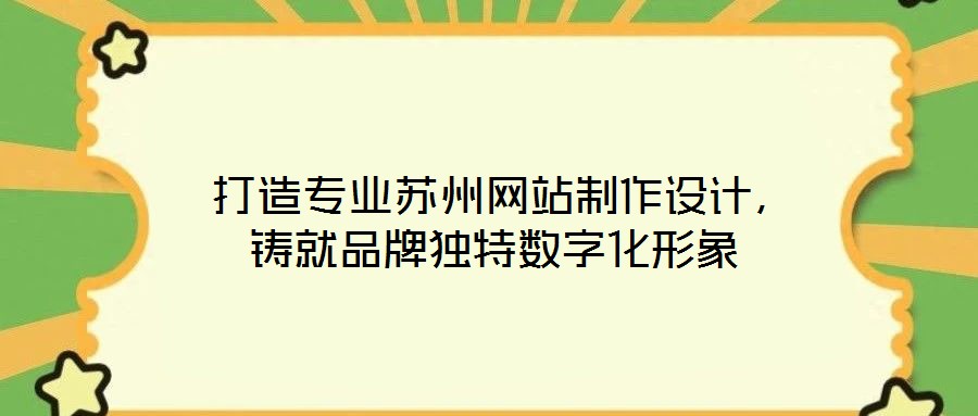  打造專業(yè)蘇州網(wǎng)站制作設(shè)計(jì)，鑄就品牌獨(dú)特?cái)?shù)字化形象