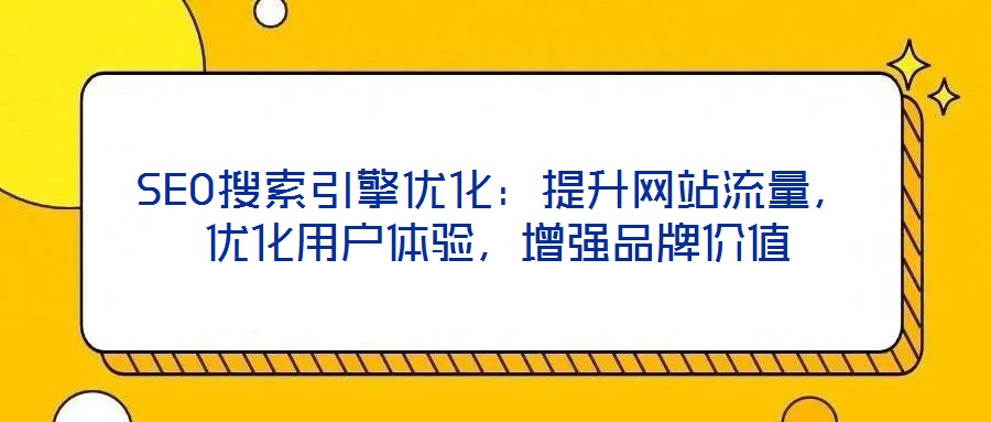 SEO搜索引擎優(yōu)化：提升網(wǎng)站流量，優(yōu)化用戶體驗，增強品牌價值