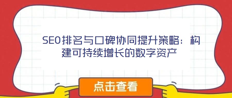  SEO排名與口碑協(xié)同提升策略：構(gòu)建可持續(xù)增長的數(shù)字資產(chǎn)