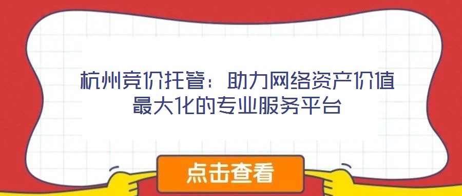 杭州競價托管：助力網(wǎng)絡(luò)資產(chǎn)價值最大化的專業(yè)服務平臺