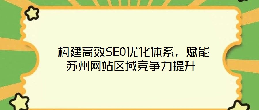  構(gòu)建高效SEO優(yōu)化體系，賦能蘇州網(wǎng)站區(qū)域競爭力提升