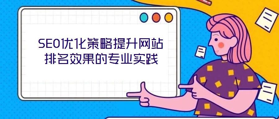SEO優(yōu)化策略提升網(wǎng)站排名效果的專業(yè)實踐
