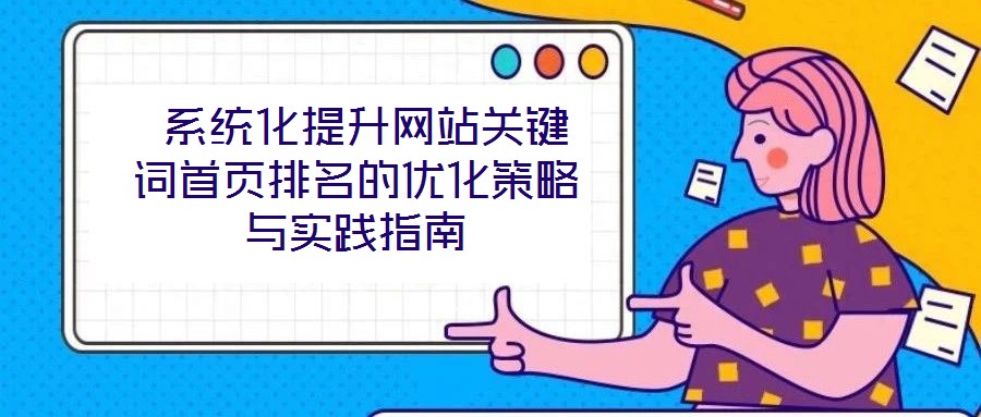  系統(tǒng)化提升網(wǎng)站關(guān)鍵詞首頁排名的優(yōu)化策略與實(shí)踐指南