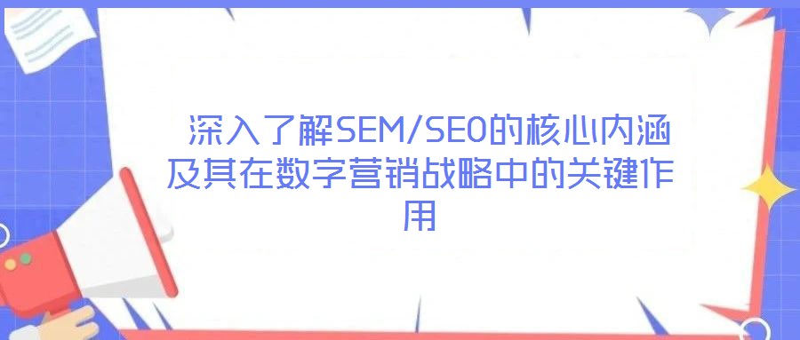  深入了解SEM/SEO的核心內(nèi)涵及其在數(shù)字營(yíng)銷(xiāo)戰(zhàn)略中的關(guān)鍵作用