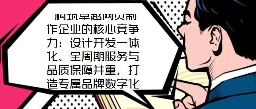  構(gòu)筑卓越網(wǎng)頁(yè)制作企業(yè)的核心競(jìng)爭(zhēng)力：設(shè)計(jì)開(kāi)發(fā)一體化、全周期服務(wù)與品質(zhì)保障并重，打造專屬品牌數(shù)字化窗口