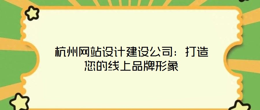 杭州網(wǎng)站設(shè)計建設(shè)公司：打造您的線上品牌形象