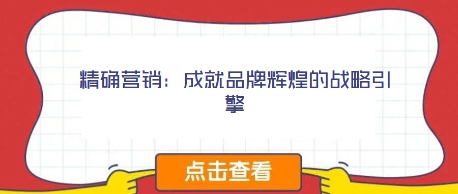 精確營(yíng)銷：成就品牌輝煌的戰(zhàn)略引擎