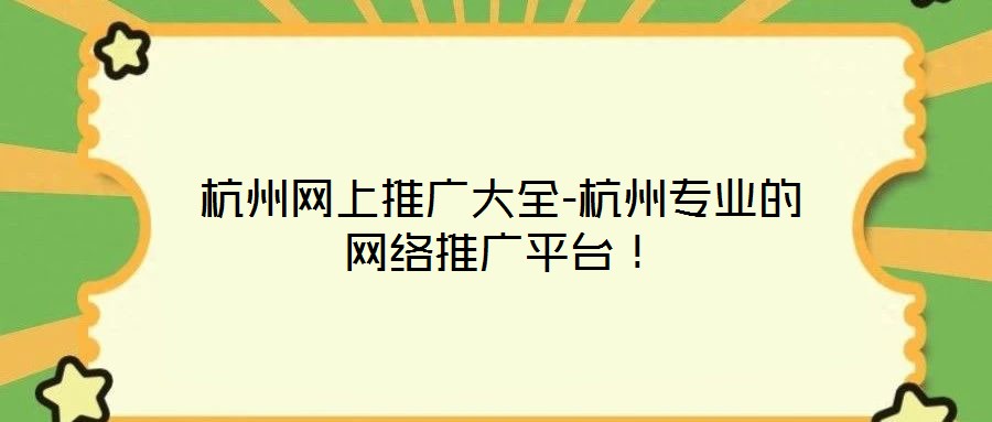 杭州網(wǎng)上推廣大全-杭州專業(yè)的網(wǎng)絡(luò)推廣平臺！