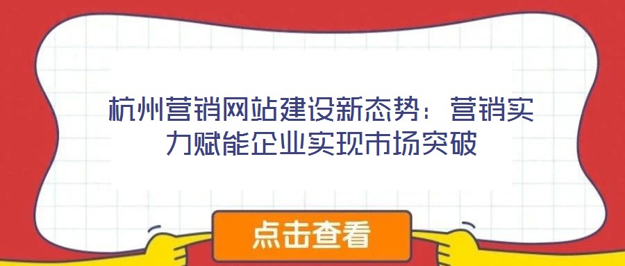 杭州營銷網站建設新態(tài)勢：營銷實力賦能企業(yè)實現(xiàn)市場突破