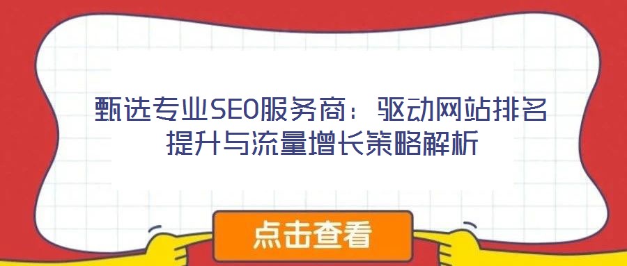 甄選專業(yè)SEO服務商：驅動網(wǎng)站排名提升與流量增長策略解析
