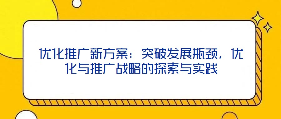 優(yōu)化推廣新方案：突破發(fā)展瓶頸，優(yōu)化與推廣戰(zhàn)略的探索與實(shí)踐