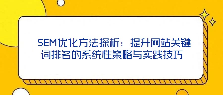  SEM優(yōu)化方法探析：提升網(wǎng)站關(guān)鍵詞排名的系統(tǒng)性策略與實(shí)踐技巧