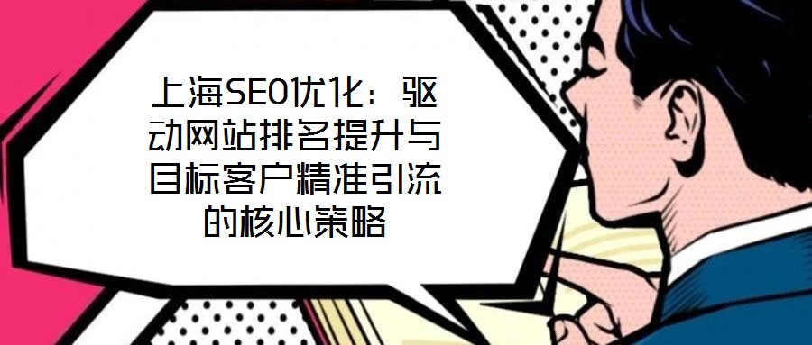 上海SEO優(yōu)化：驅動網(wǎng)站排名提升與目標客戶精準引流的核心策略