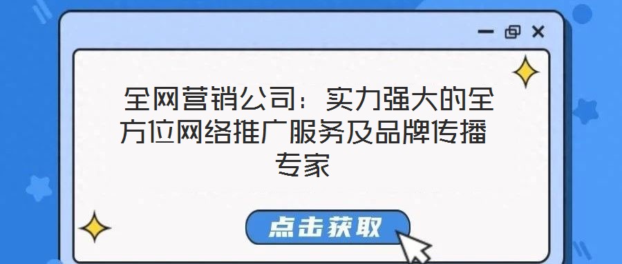  全網(wǎng)營銷公司：實力強大的全方位網(wǎng)絡推廣服務及品牌傳播專家