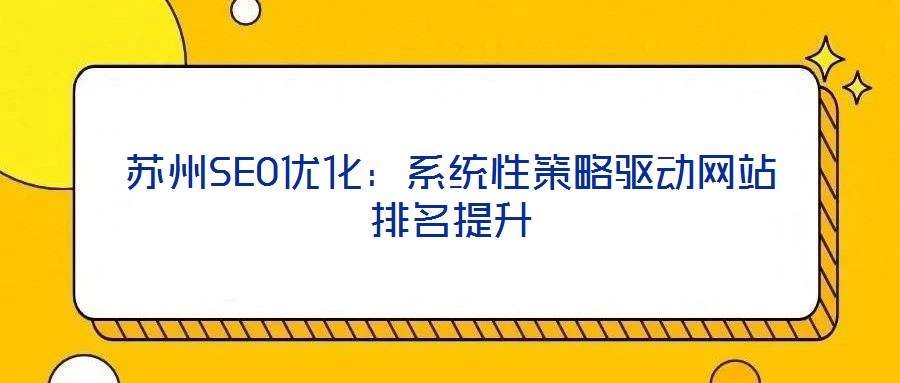 蘇州SEO優(yōu)化：系統(tǒng)性策略驅(qū)動網(wǎng)站排名提升