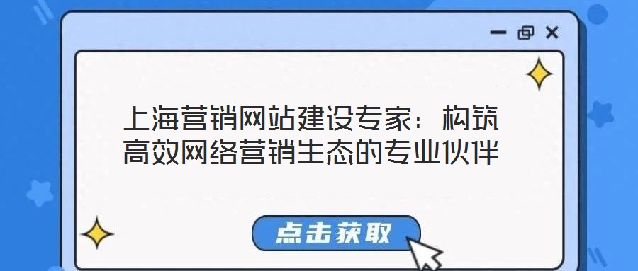上海營銷網(wǎng)站建設(shè)專家：構(gòu)筑高效網(wǎng)絡營銷生態(tài)的專業(yè)伙伴