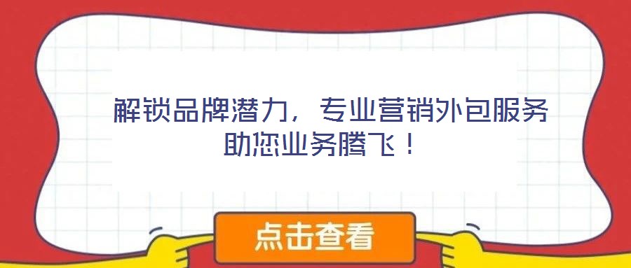  解鎖品牌潛力，專業(yè)營銷外包服務(wù)助您業(yè)務(wù)騰飛！