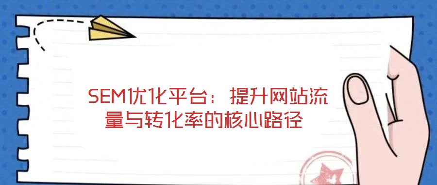  SEM優(yōu)化平臺：提升網(wǎng)站流量與轉(zhuǎn)化率的核心路徑
