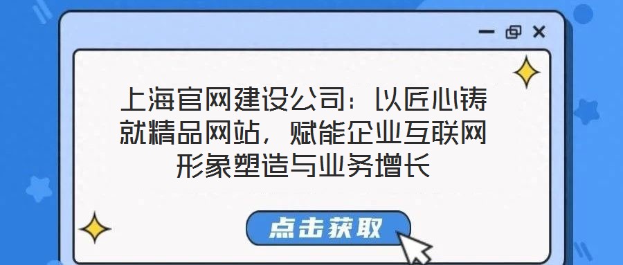 上海官網(wǎng)建設(shè)公司：以匠心鑄就精品網(wǎng)站，賦能企業(yè)互聯(lián)網(wǎng)形象塑造與業(yè)務(wù)增長