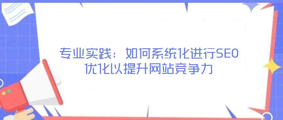 專業(yè)實踐：如何系統(tǒng)化進行SEO優(yōu)化以提升網(wǎng)站競爭力