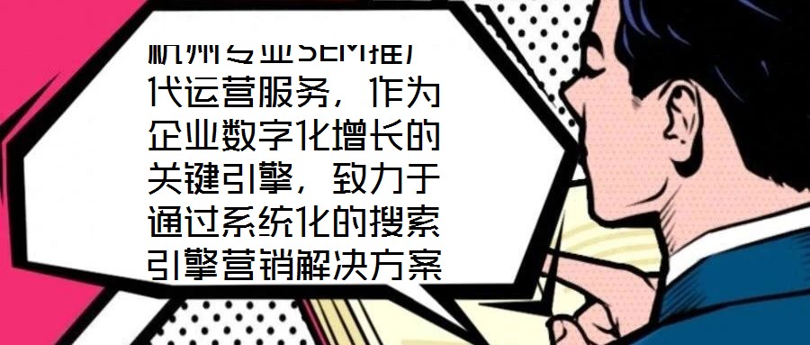杭州專業(yè)SEM推廣代運營服務，作為企業(yè)數(shù)字化增長的關鍵引擎，致力于通過系統(tǒng)化的搜索引擎營銷解決方案，助力客戶實現(xiàn)業(yè)績的跨越式提升。本文將深入剖析該服務在市場需求