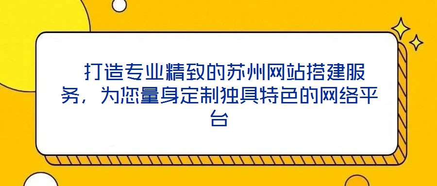  打造專業(yè)精致的蘇州網(wǎng)站搭建服務(wù)，為您量身定制獨(dú)具特色的網(wǎng)絡(luò)平臺(tái)