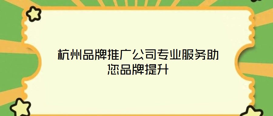 杭州品牌推廣公司專(zhuān)業(yè)服務(wù)助您品牌提升