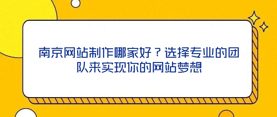 南京網(wǎng)站制作哪家好？選擇專業(yè)的團隊來實現(xiàn)你的網(wǎng)站夢想