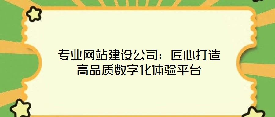 專業(yè)網(wǎng)站建設(shè)公司：匠心打造高品質(zhì)數(shù)字化體驗(yàn)平臺