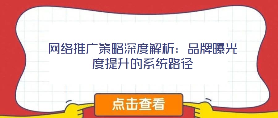 網(wǎng)絡推廣策略深度解析：品牌曝光度提升的系統(tǒng)路徑