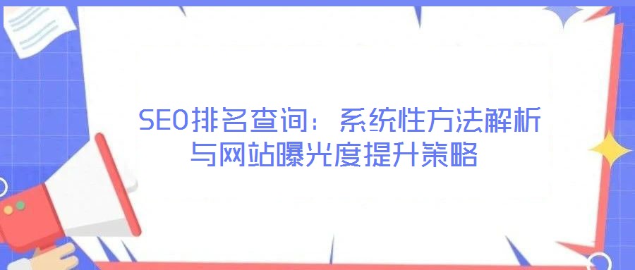  SEO排名查詢(xún)：系統(tǒng)性方法解析與網(wǎng)站曝光度提升策略