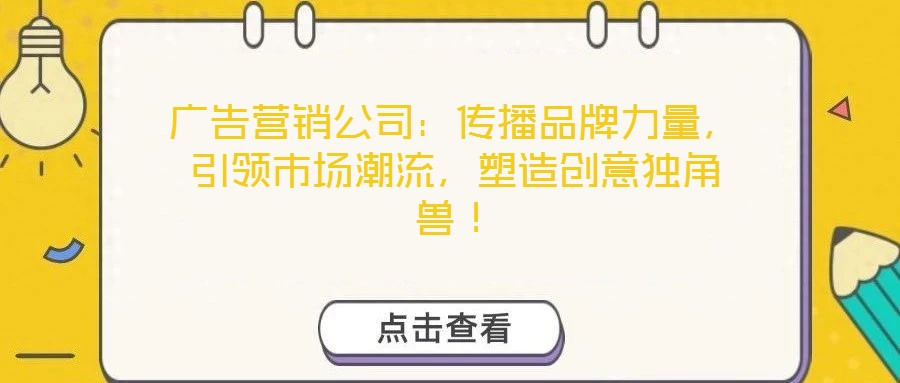 廣告營銷公司：傳播品牌力量，引領(lǐng)市場潮流，塑造創(chuàng)意獨(dú)角獸！