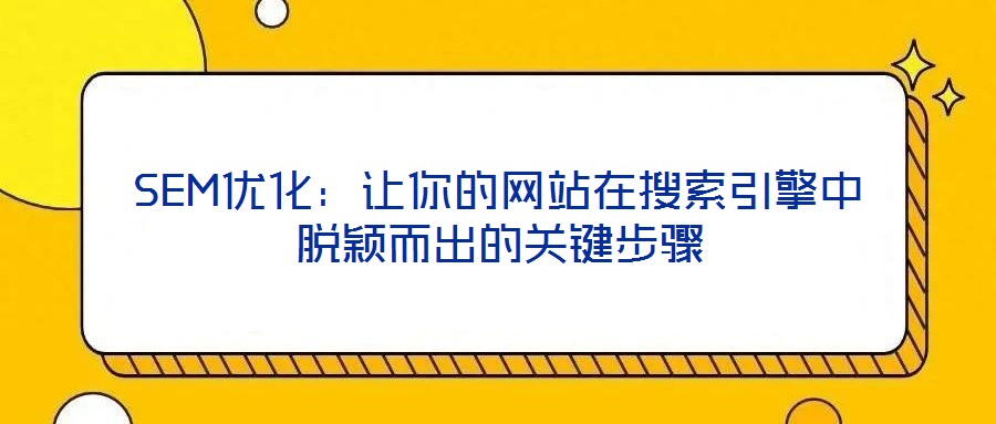 SEM優(yōu)化：讓你的網(wǎng)站在搜索引擎中脫穎而出的關(guān)鍵步驟